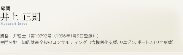 顧問 井上正則　資格　弁理士（第10792号（1996年1月9日登録））
専門分野　知的財産全般のコンサルティング（含権利化支援、リエゾン、ポートフォリオ形成）